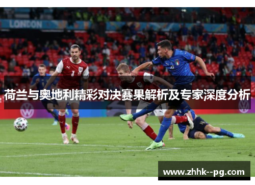 荷兰与奥地利精彩对决赛果解析及专家深度分析