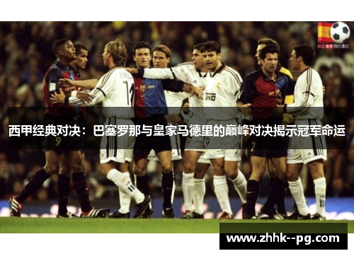西甲经典对决：巴塞罗那与皇家马德里的巅峰对决揭示冠军命运