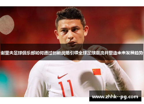 谢里夫足球俱乐部如何通过创新战略引领全球足球潮流并塑造未来发展趋势