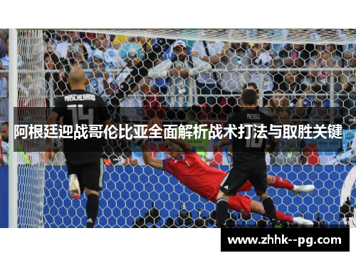 阿根廷迎战哥伦比亚全面解析战术打法与取胜关键
