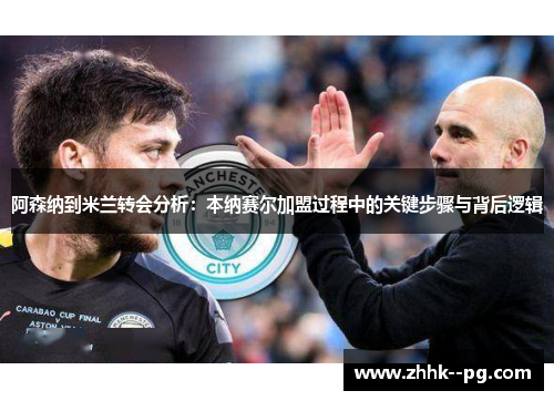 阿森纳到米兰转会分析：本纳赛尔加盟过程中的关键步骤与背后逻辑