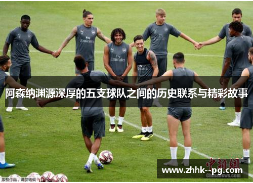阿森纳渊源深厚的五支球队之间的历史联系与精彩故事
