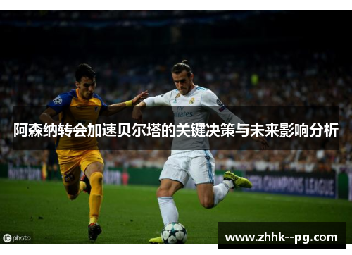阿森纳转会加速贝尔塔的关键决策与未来影响分析