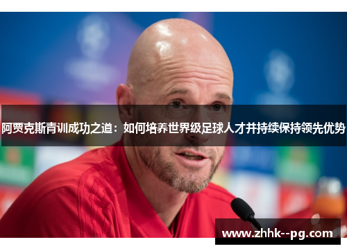 阿贾克斯青训成功之道：如何培养世界级足球人才并持续保持领先优势