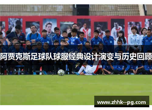 阿贾克斯足球队球服经典设计演变与历史回顾