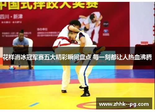 花样滑冰冠军赛五大精彩瞬间盘点 每一刻都让人热血沸腾