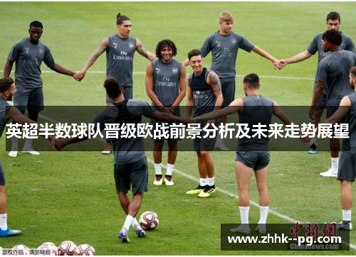 英超半数球队晋级欧战前景分析及未来走势展望