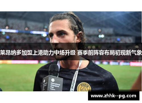 莱昂纳多加盟上港助力中场升级 赛季前阵容布局初现新气象