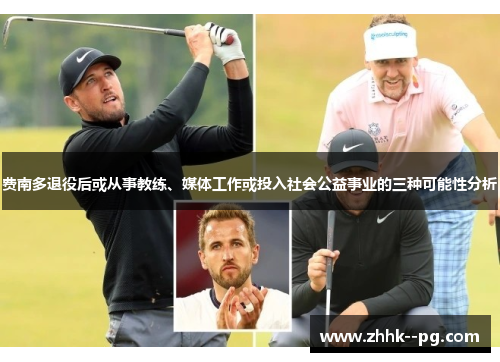 费南多退役后或从事教练、媒体工作或投入社会公益事业的三种可能性分析