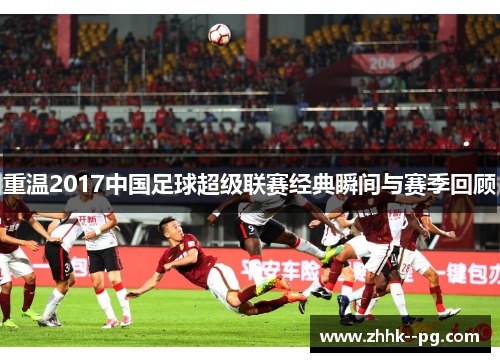 重温2017中国足球超级联赛经典瞬间与赛季回顾