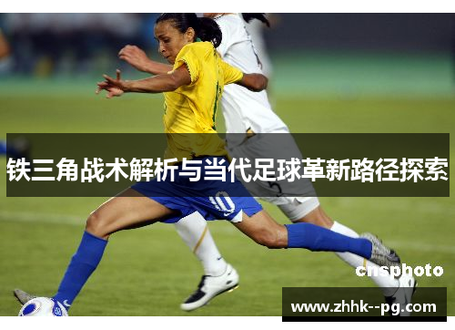 铁三角战术解析与当代足球革新路径探索