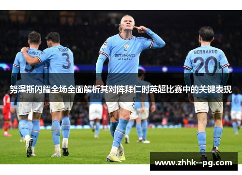 努涅斯闪耀全场全面解析其对阵拜仁时英超比赛中的关键表现