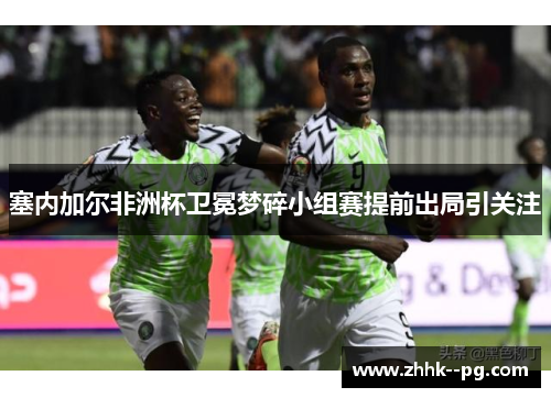 塞内加尔非洲杯卫冕梦碎小组赛提前出局引关注