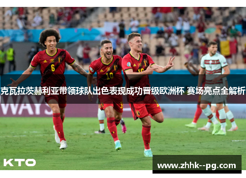 克瓦拉茨赫利亚带领球队出色表现成功晋级欧洲杯 赛场亮点全解析