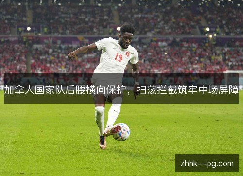 加拿大国家队后腰横向保护，扫荡拦截筑牢中场屏障
